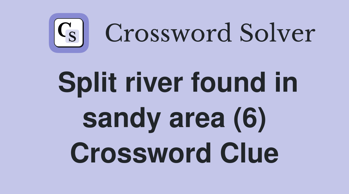 Split river found in sandy area (6) Crossword Clue