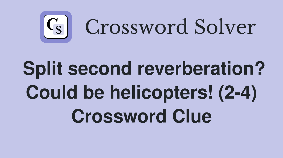 Split second reverberation? Could be helicopters! (2-4) Crossword Clue