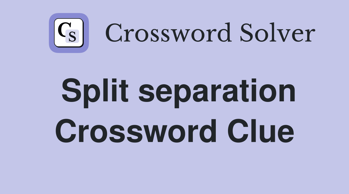 Split separation Crossword Clue