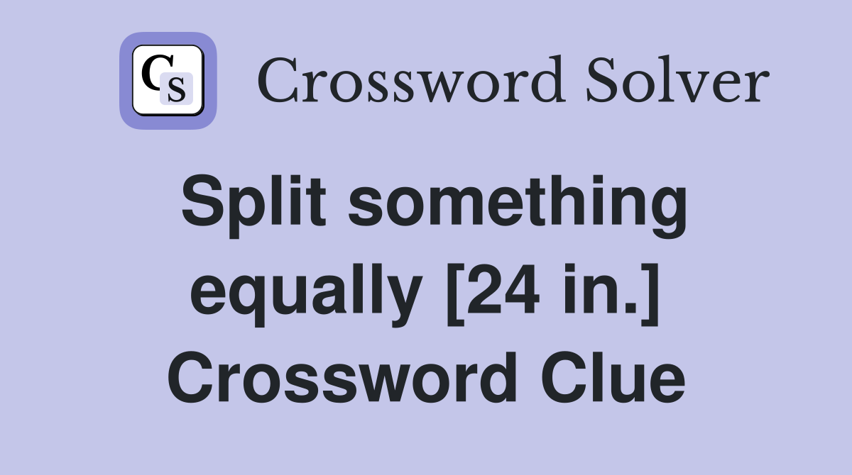 Split something equally [24 in.] Crossword Clue