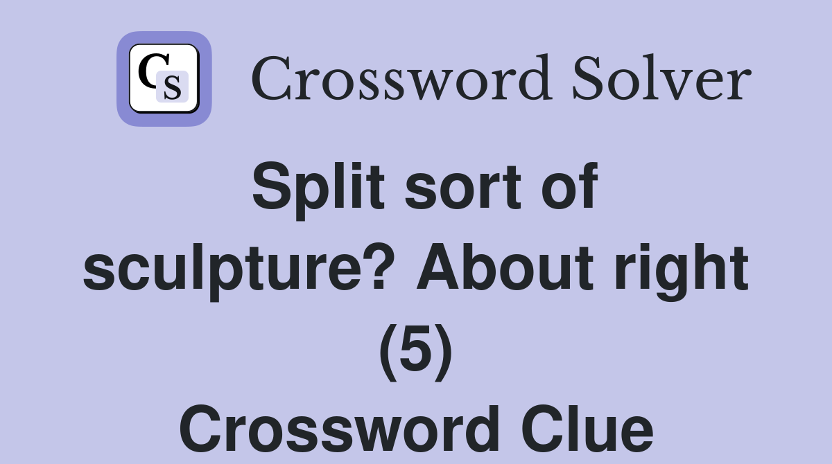 Split sort of sculpture? About right (5) Crossword Clue