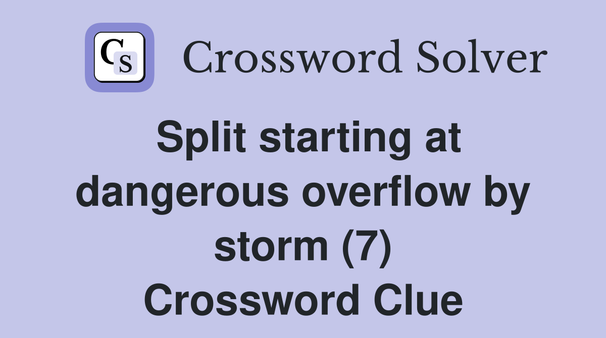 Split starting at dangerous overflow by storm (7) Crossword Clue