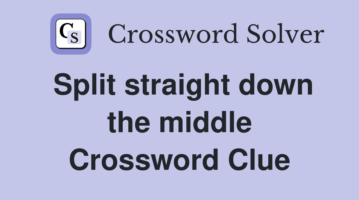 Split straight down the middle Crossword Clue