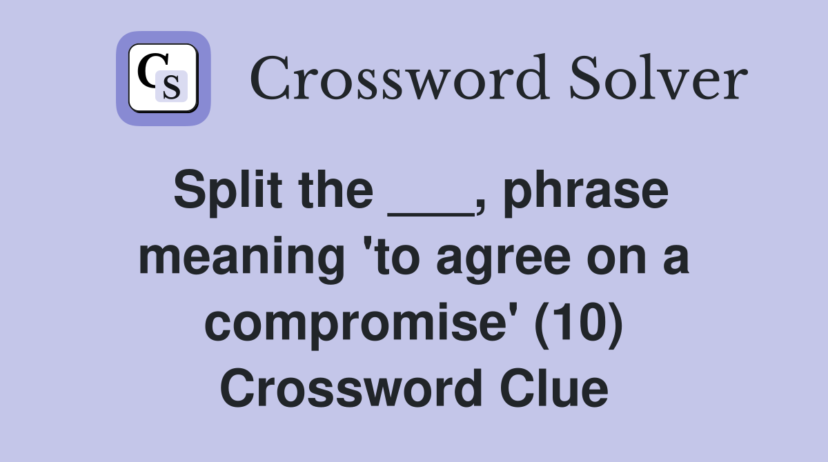 Split the ___, phrase meaning 'to agree on a compromise' (10) Crossword Clue
