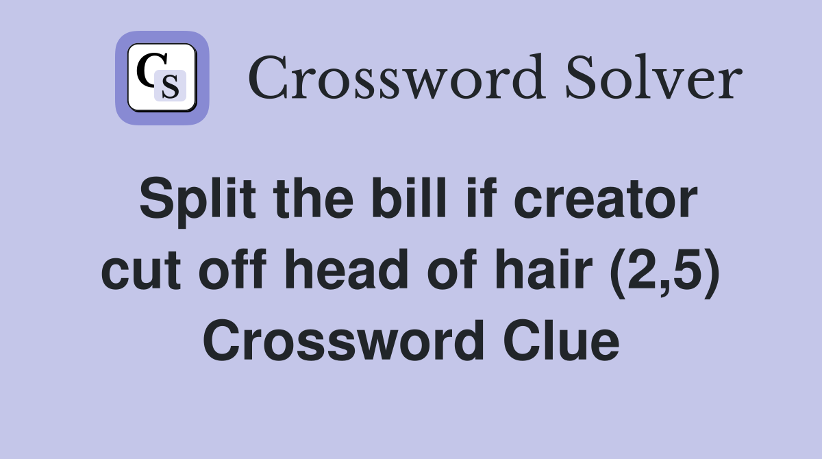 Split the bill if creator cut off head of hair (2,5) Crossword Clue