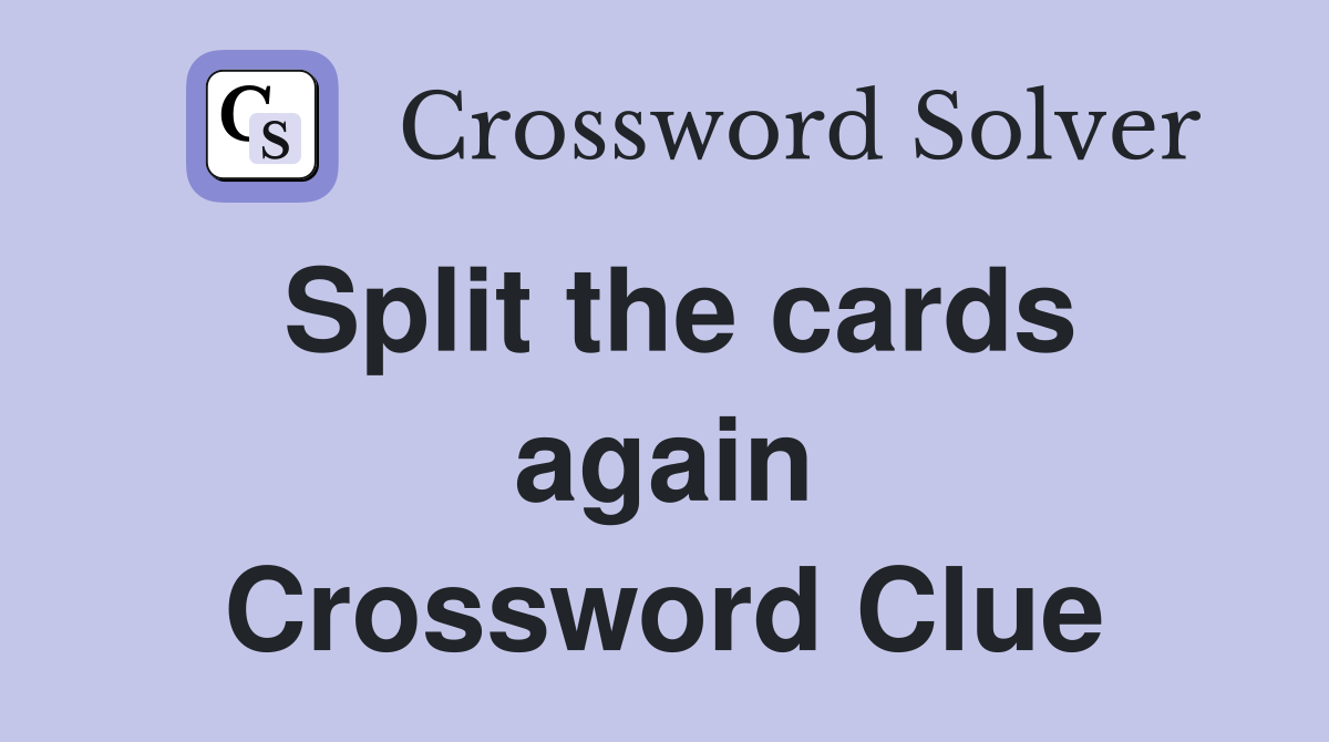 Split the cards again Crossword Clue