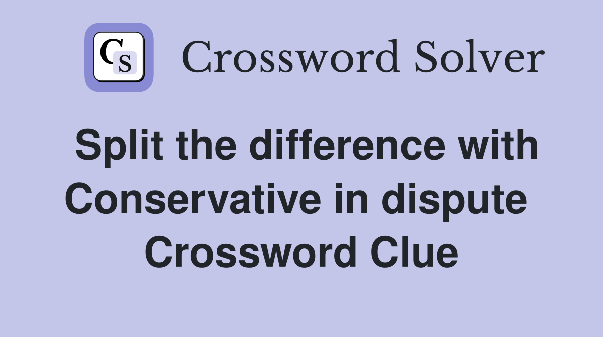Split the difference with Conservative in dispute  Crossword Clue