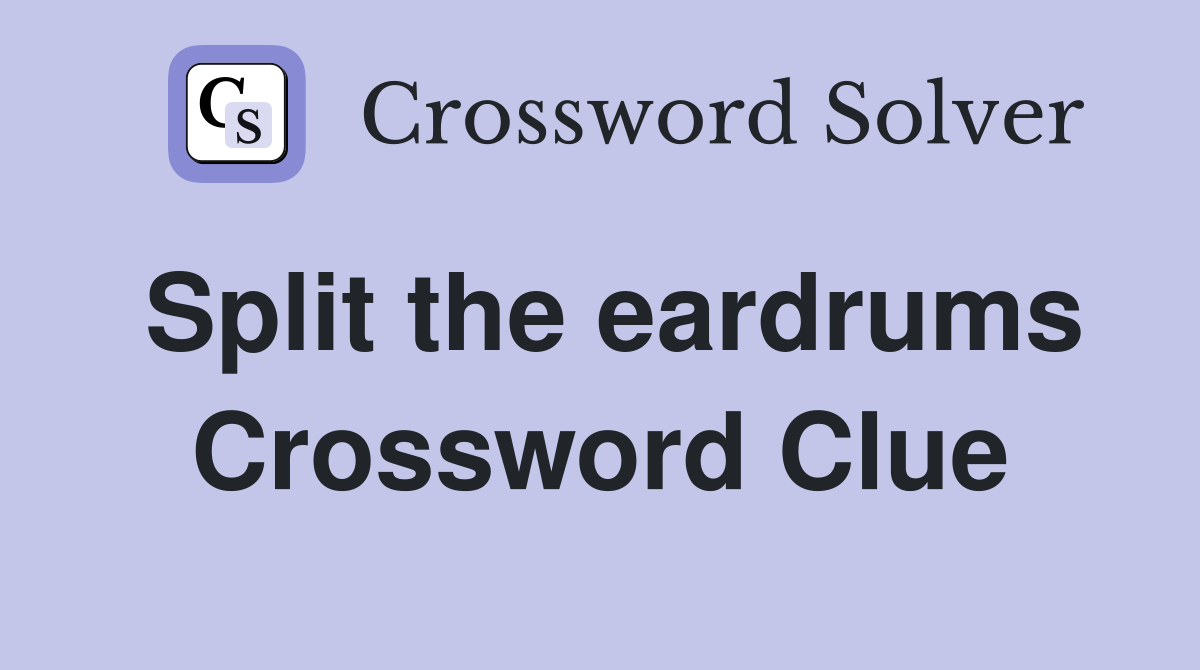 Split the eardrums Crossword Clue