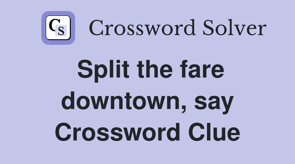 Split the fare downtown, say Crossword Clue