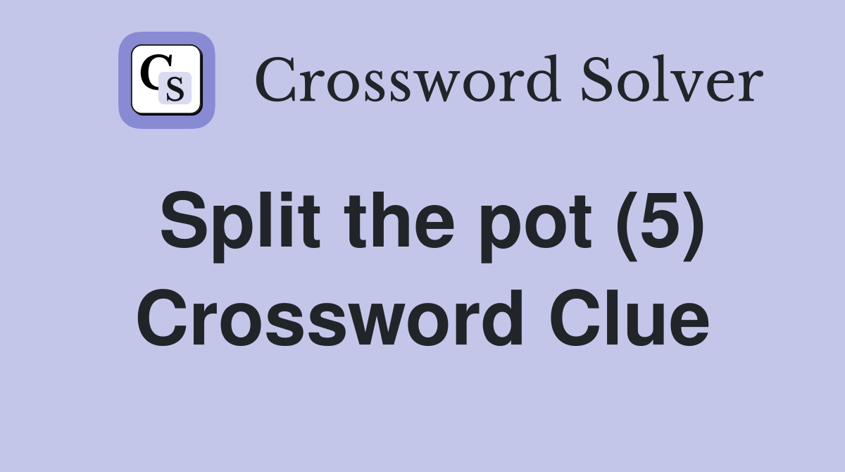 Split the pot (5) Crossword Clue