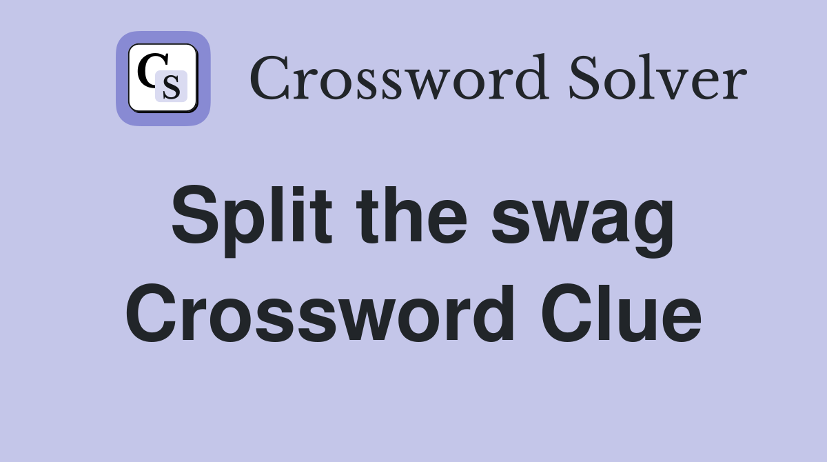 Split the swag Crossword Clue