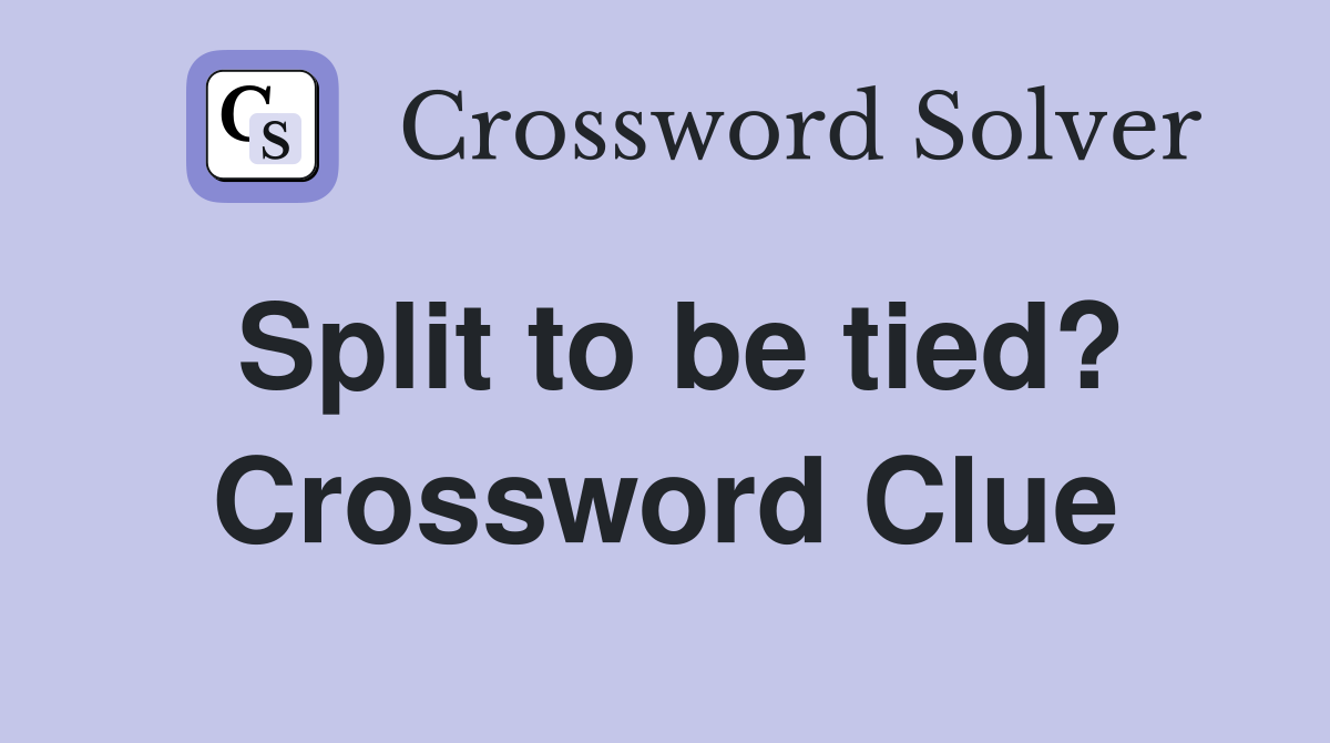 Split to be tied? Crossword Clue