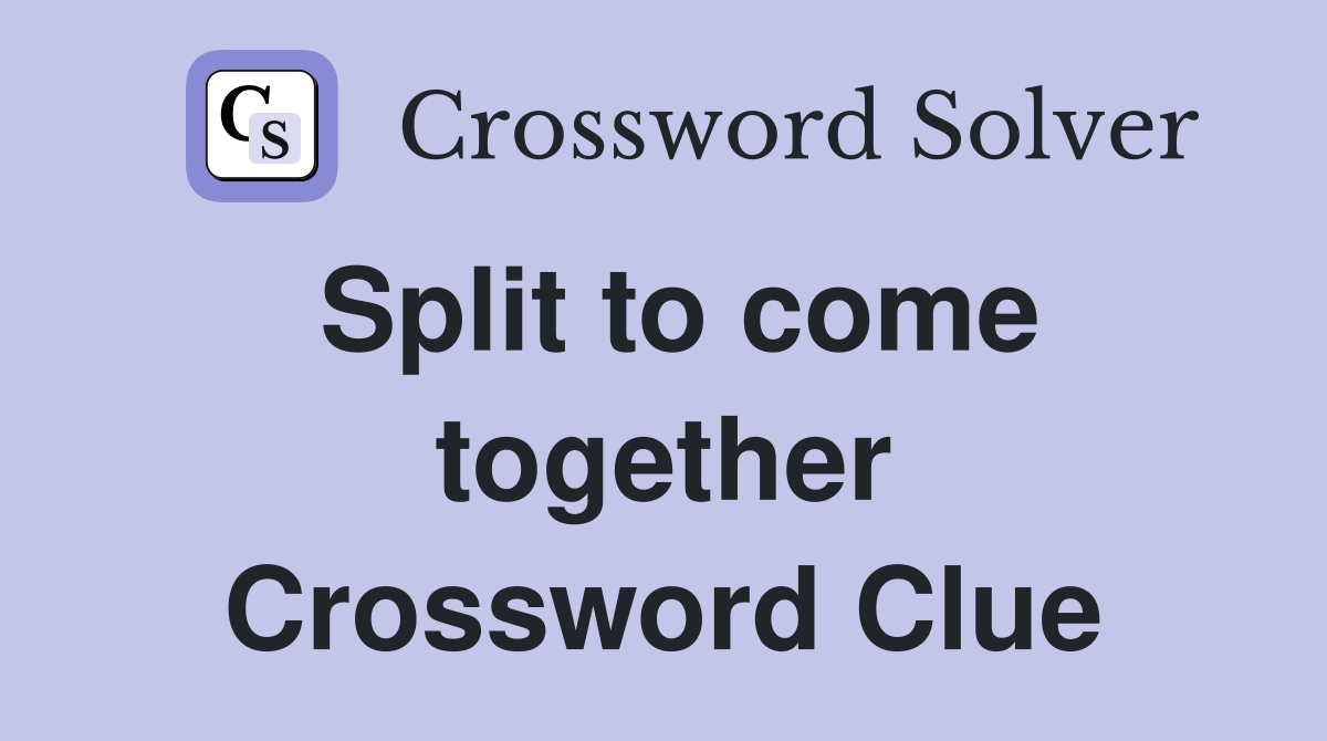 Split to come together Crossword Clue
