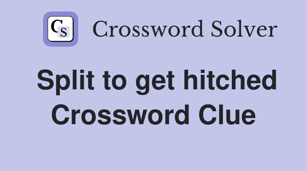 Split to get hitched Crossword Clue