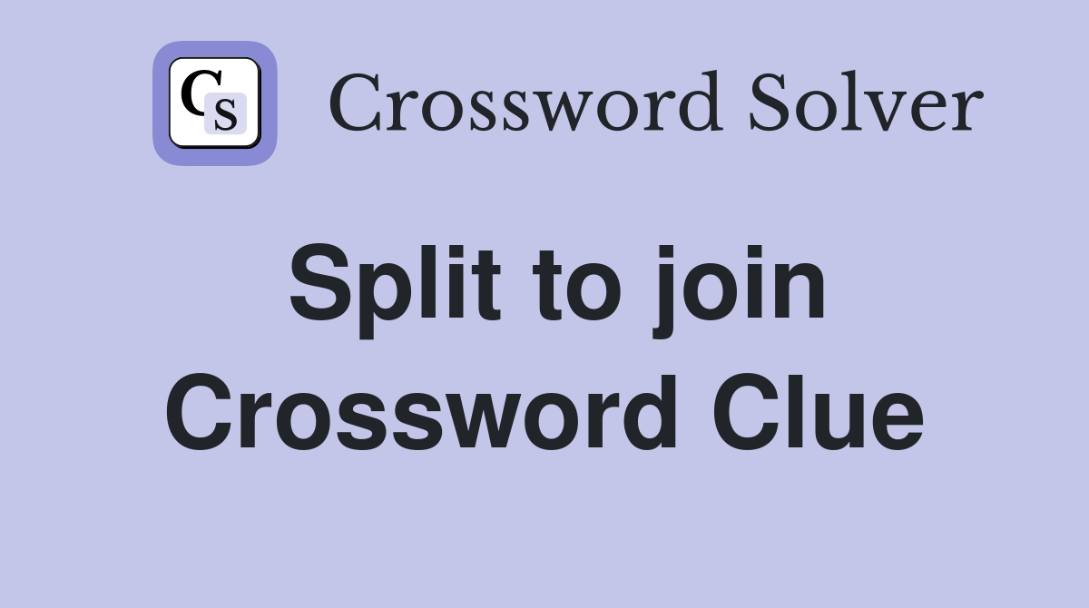 Split to join Crossword Clue