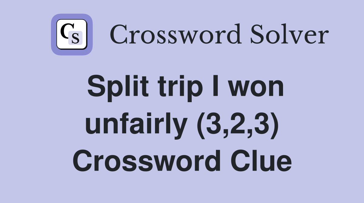 Split trip I won unfairly (3,2,3) Crossword Clue