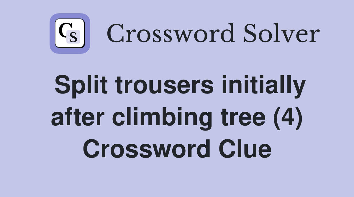 Split trousers initially after climbing tree (4) Crossword Clue