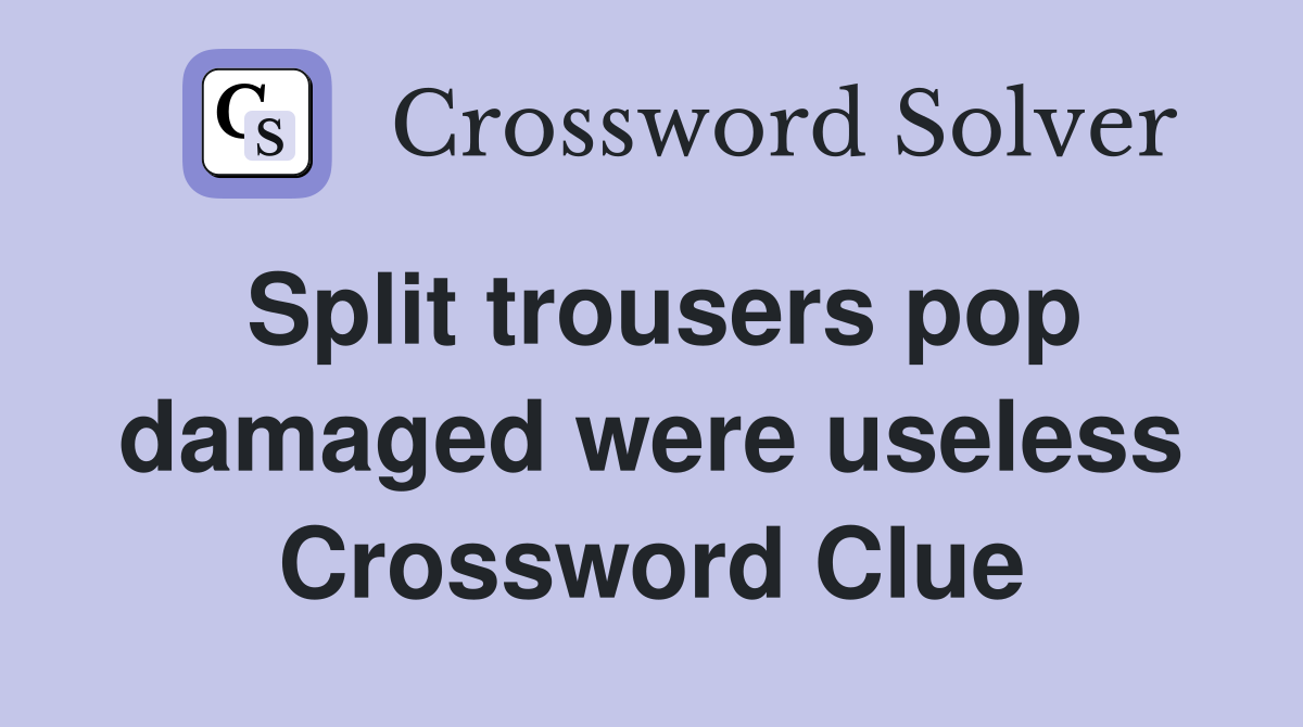 Split trousers pop damaged were useless Crossword Clue