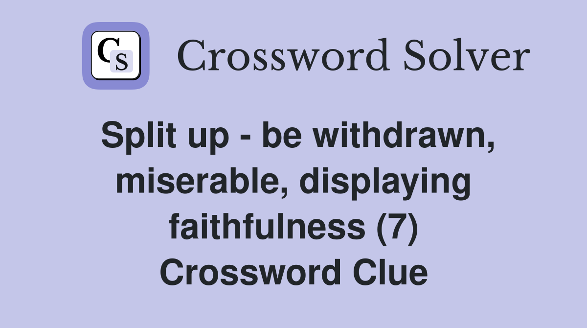 Split up - be withdrawn, miserable, displaying faithfulness (7) Crossword Clue