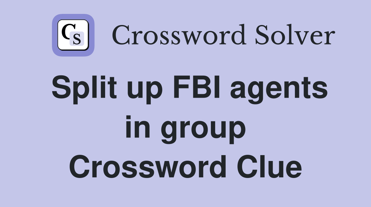 Split up FBI agents in group Crossword Clue