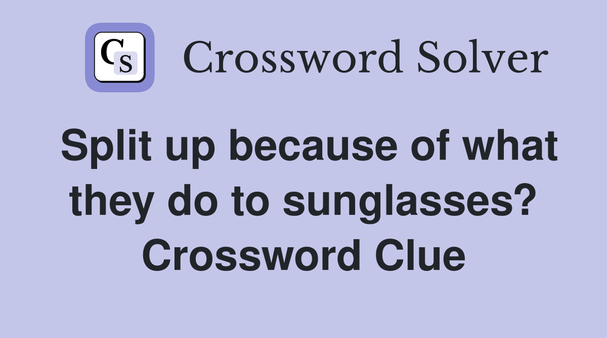 Split up because of what they do to sunglasses? Crossword Clue