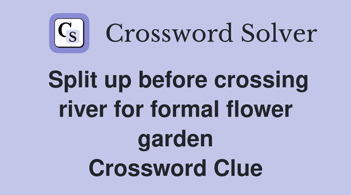 Split up before crossing river for formal flower garden Crossword Clue