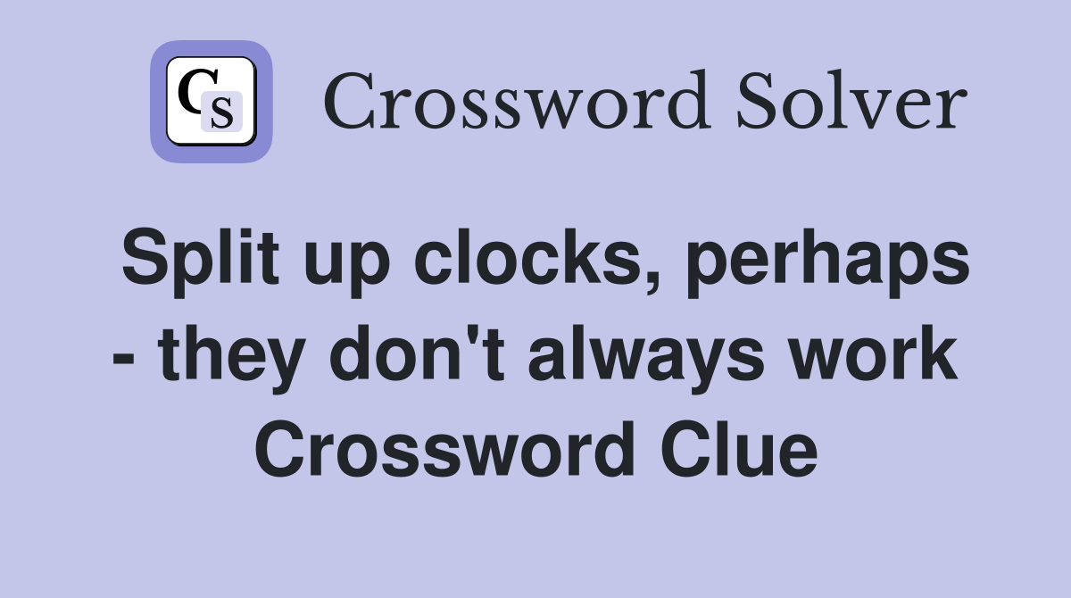 Split up clocks, perhaps - they don't always work Crossword Clue