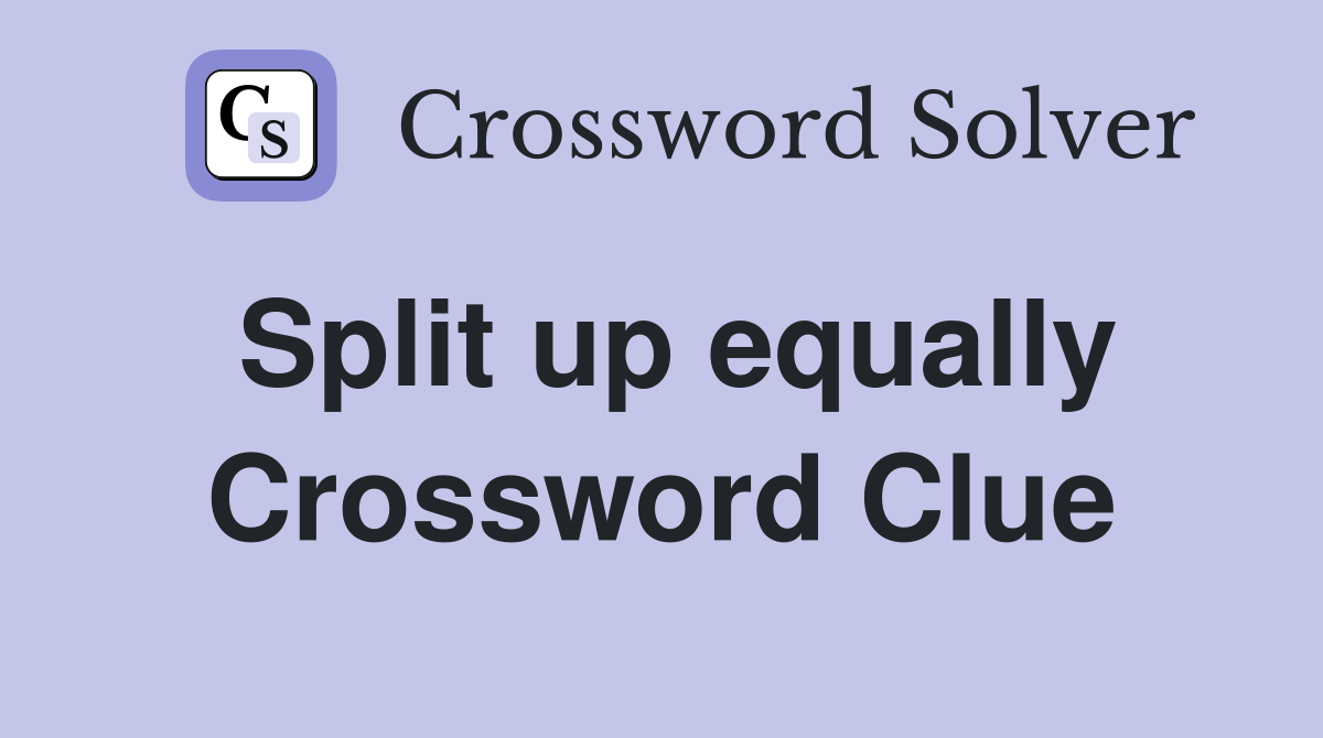 Split up equally Crossword Clue