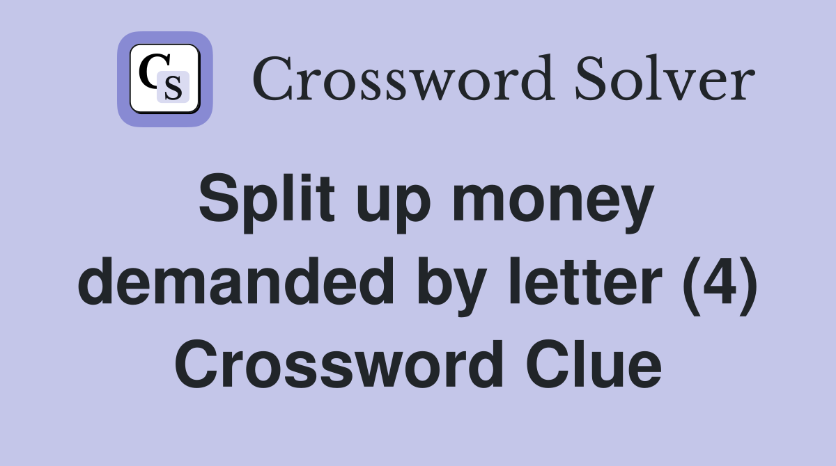 Split up money demanded by letter (4) Crossword Clue