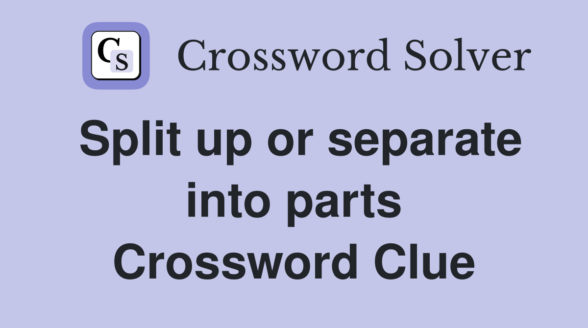 Split up or separate into parts Crossword Clue