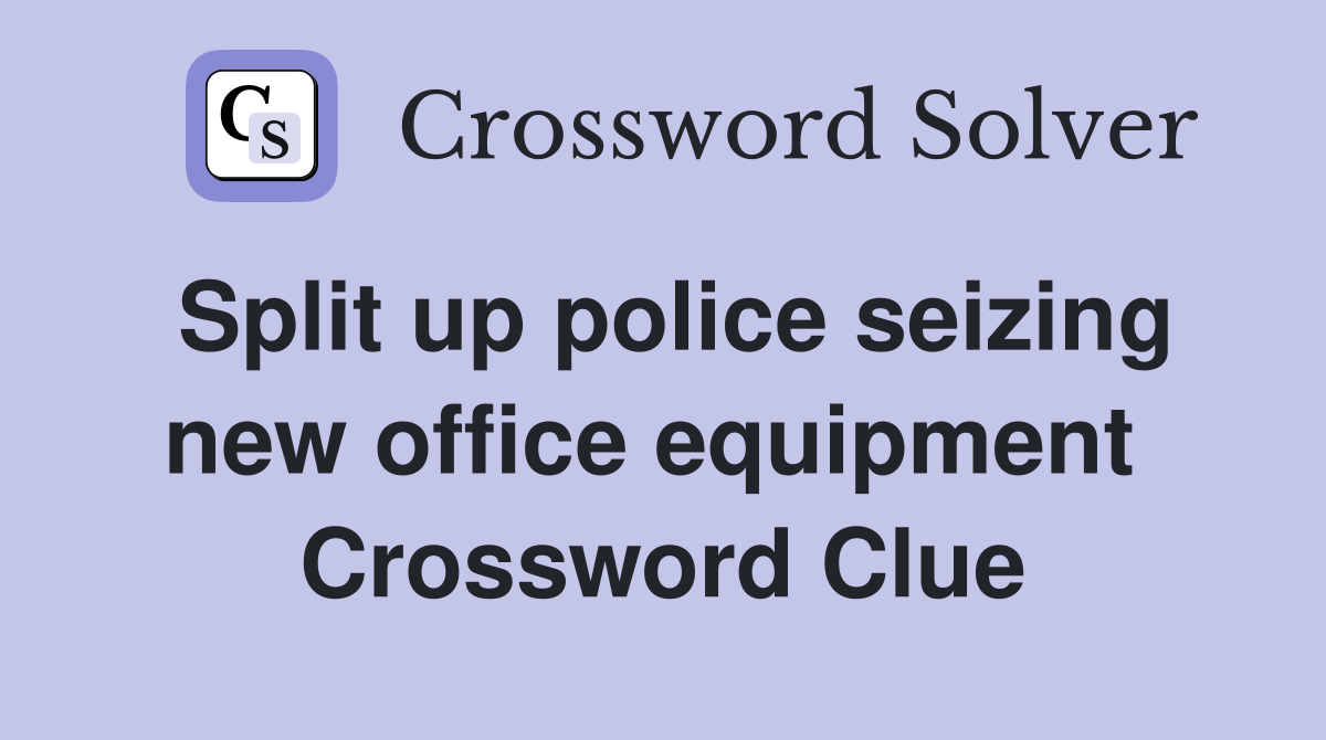 Split up police seizing new office equipment  Crossword Clue
