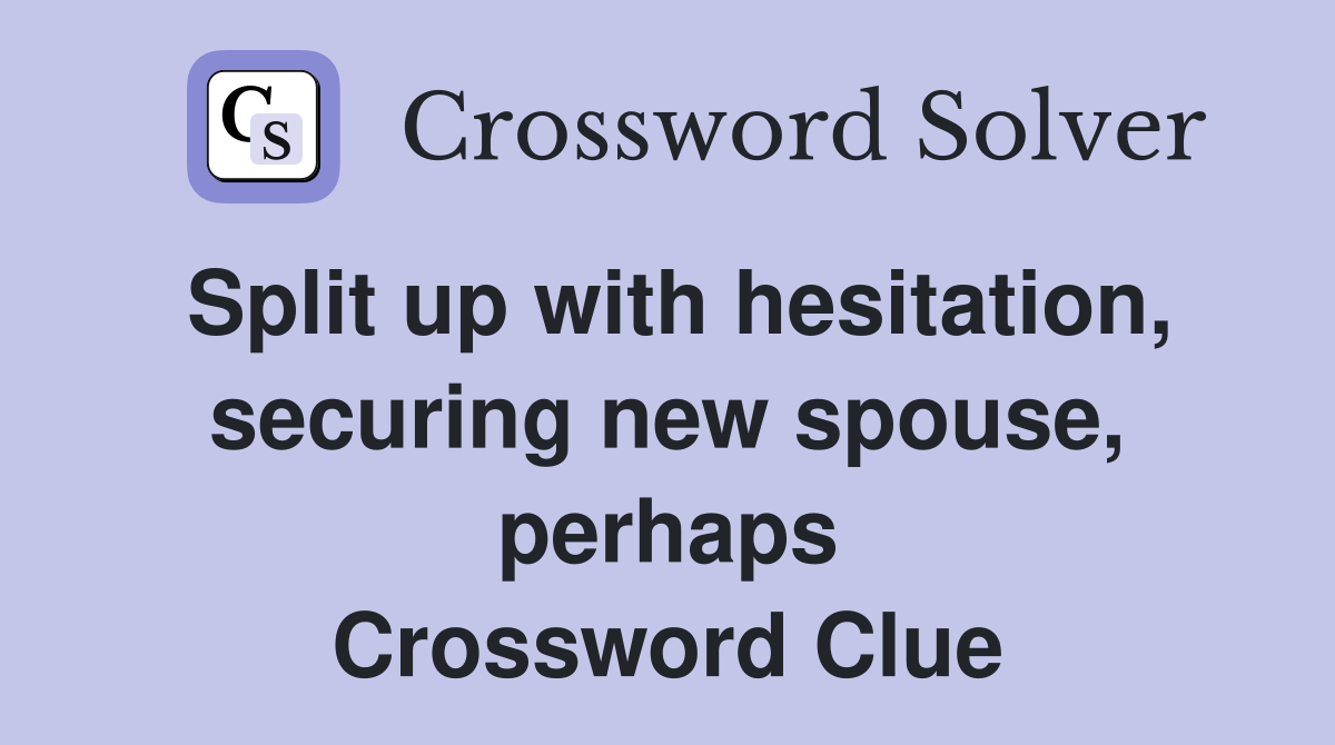 Split up with hesitation, securing new spouse, perhaps Crossword Clue