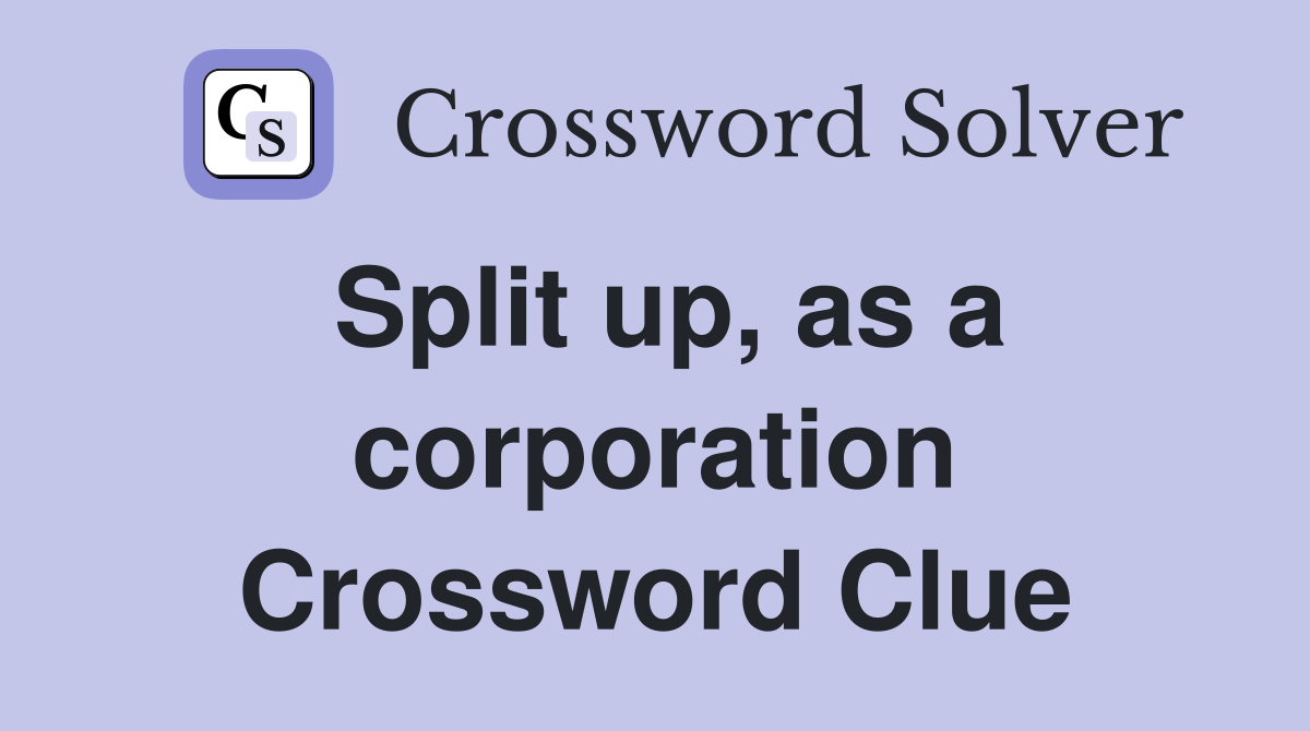 Split up, as a corporation Crossword Clue