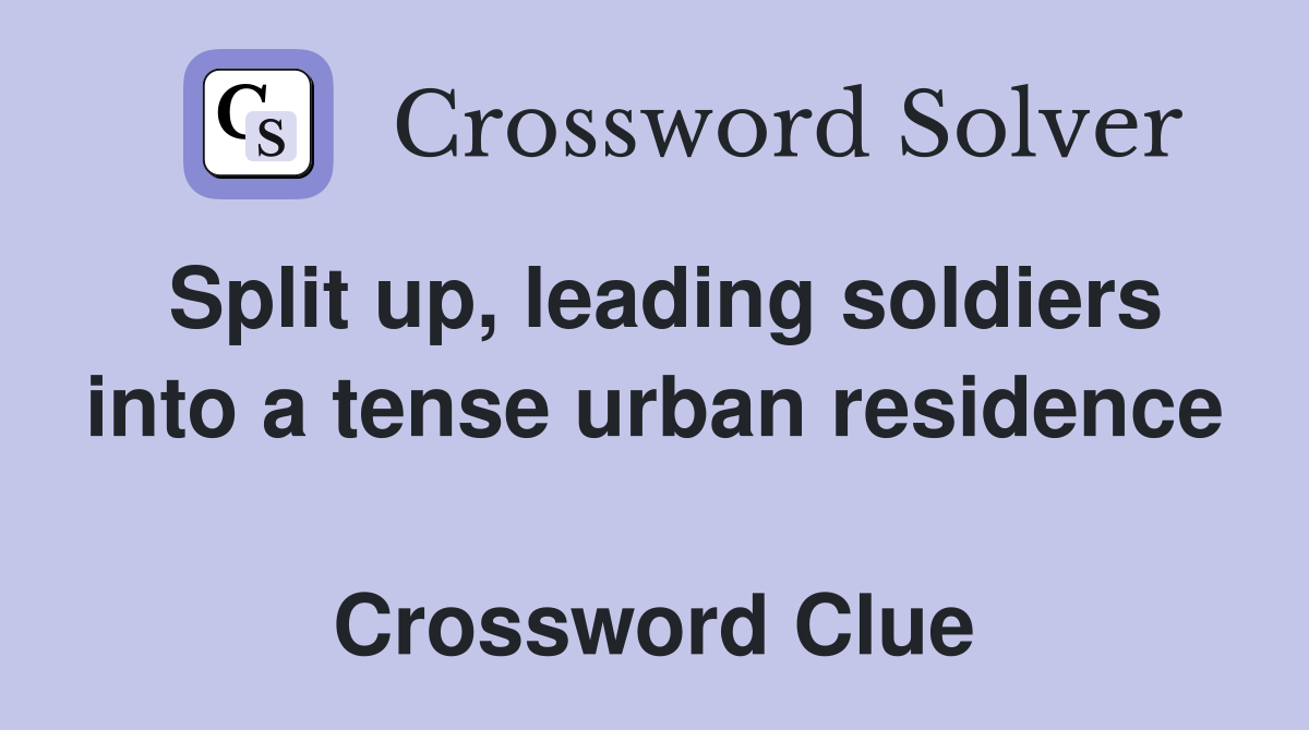 Split up, leading soldiers into a tense urban residence  Crossword Clue