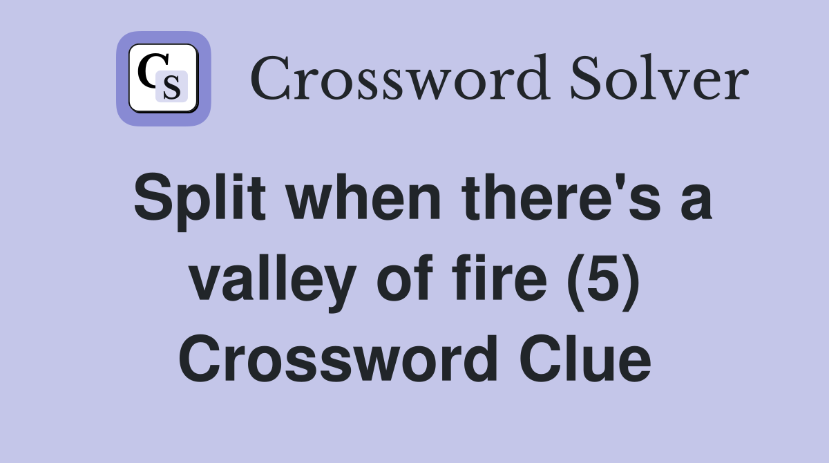 Split when there's a valley of fire (5) Crossword Clue