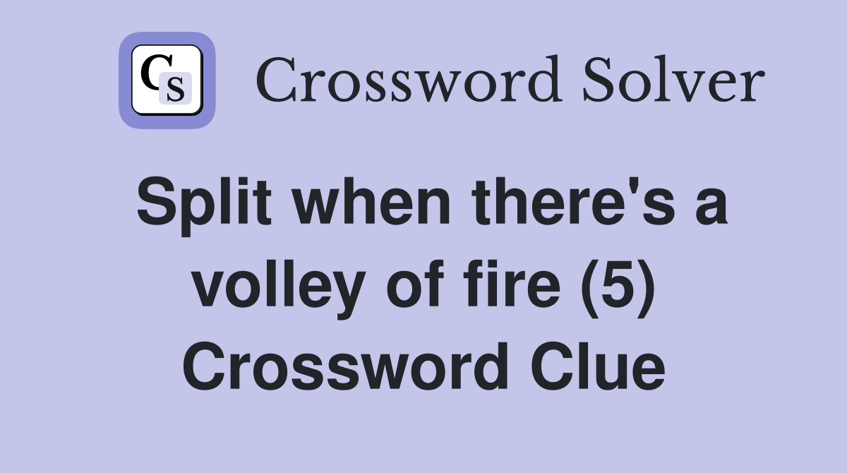 Split when there's a volley of fire (5) Crossword Clue