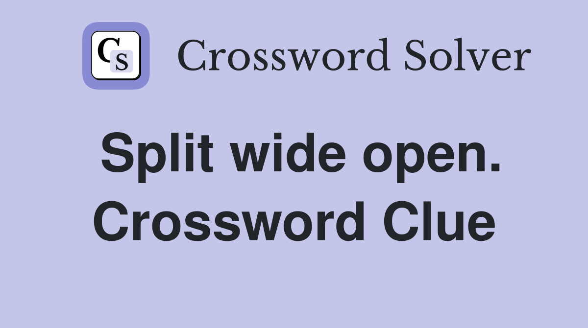 Split wide open. Crossword Clue