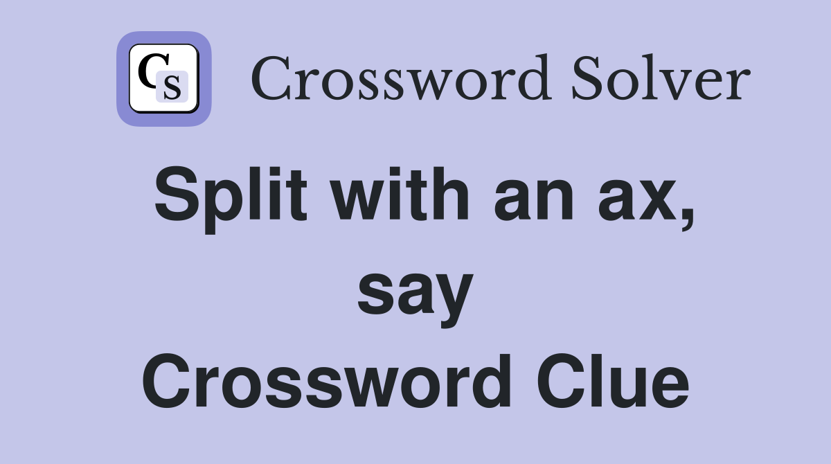 Split with an ax, say Crossword Clue