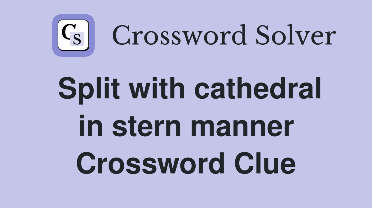 Split with cathedral in stern manner Crossword Clue