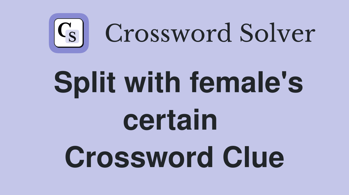 Split with female's certain  Crossword Clue