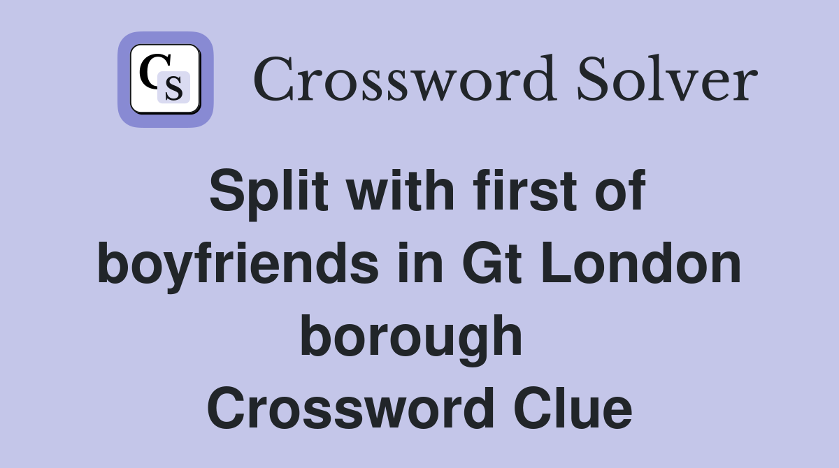 Split with first of boyfriends in Gt London borough  Crossword Clue