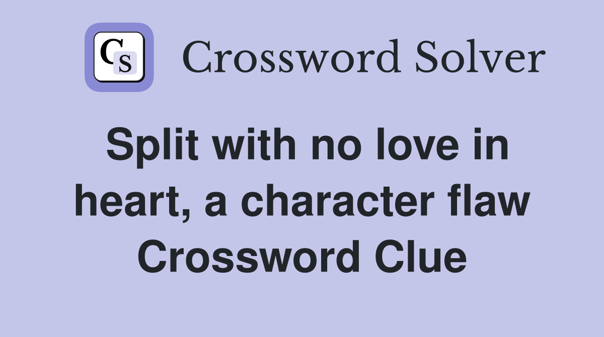 Split with no love in heart, a character flaw Crossword Clue