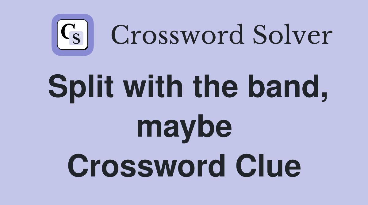 Split with the band, maybe Crossword Clue