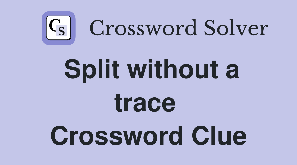 Split without a trace  Crossword Clue