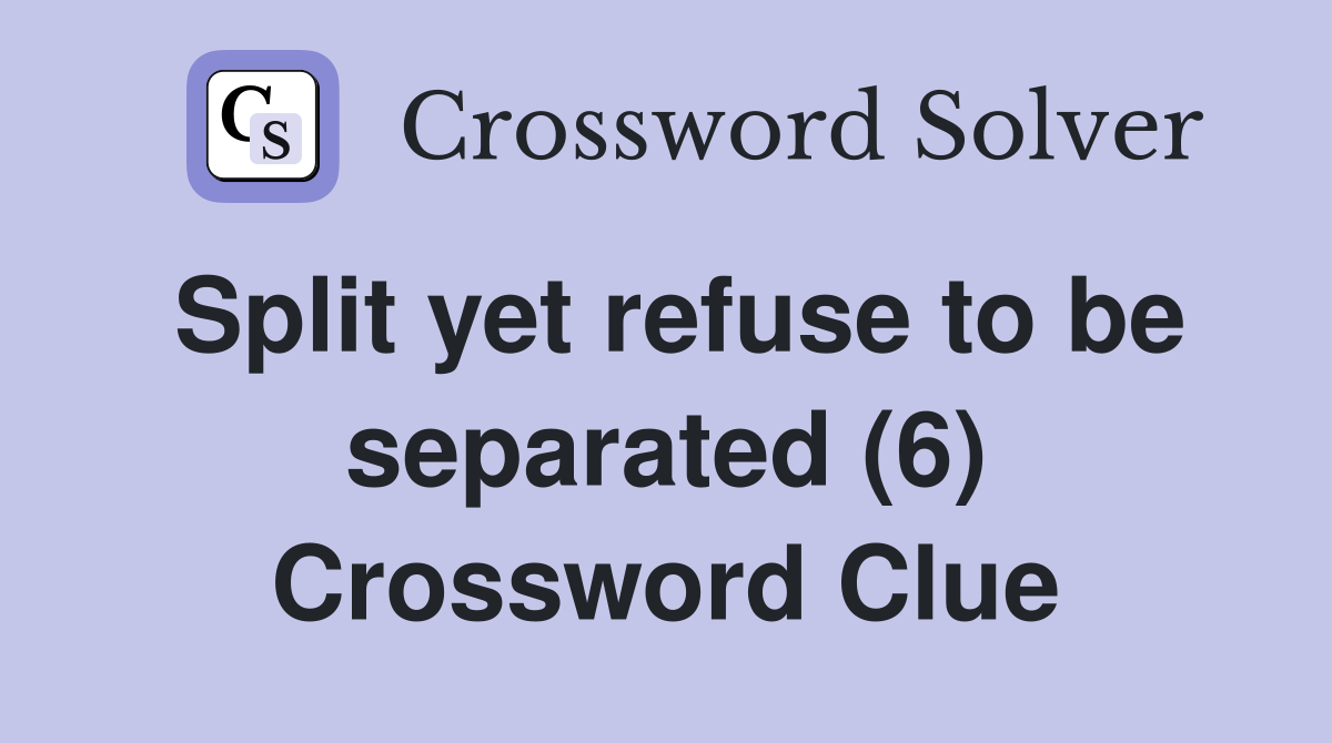 Split yet refuse to be separated (6) Crossword Clue
