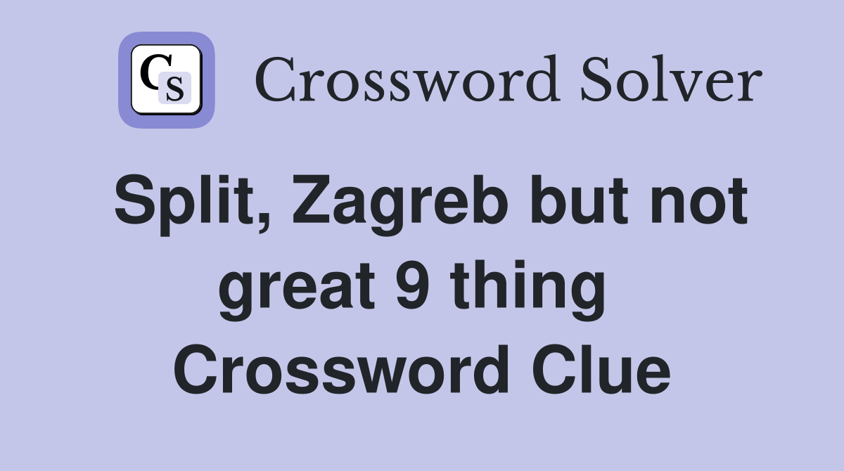 Split, Zagreb but not great 9 thing  Crossword Clue