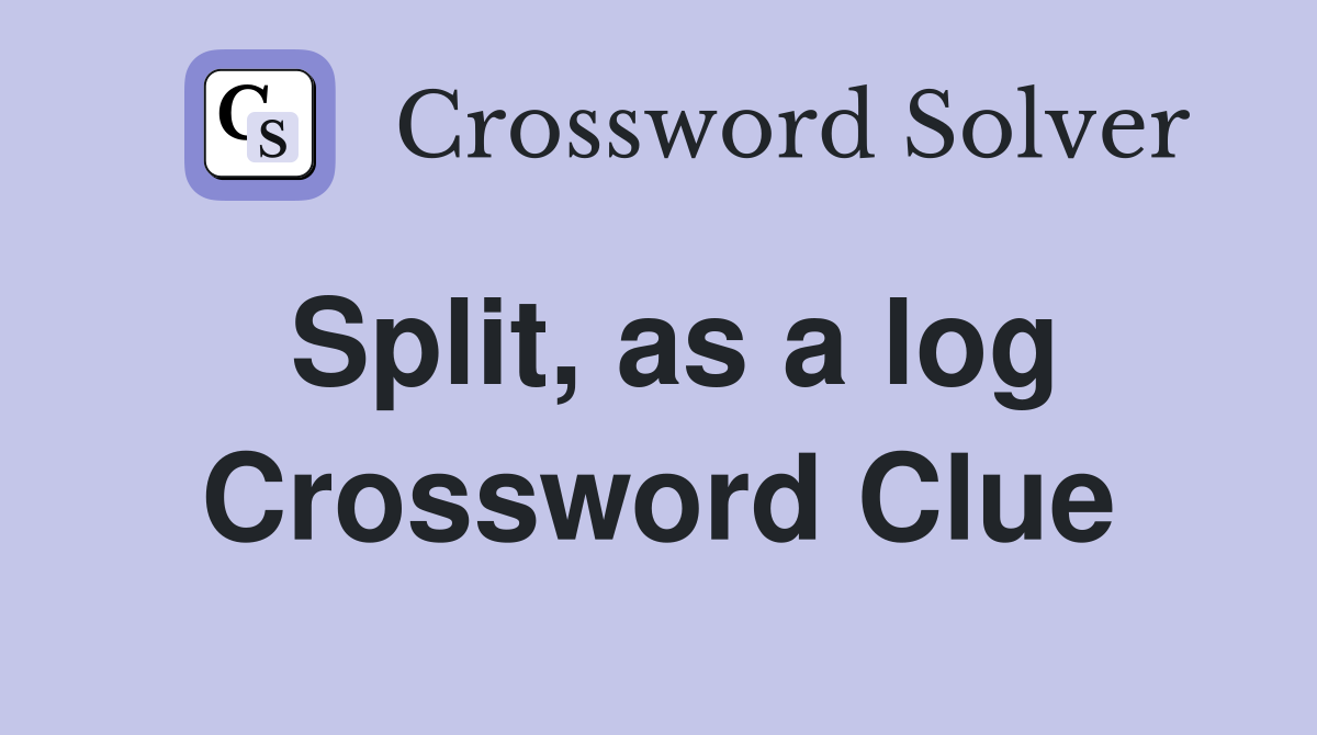 Split, as a log Crossword Clue