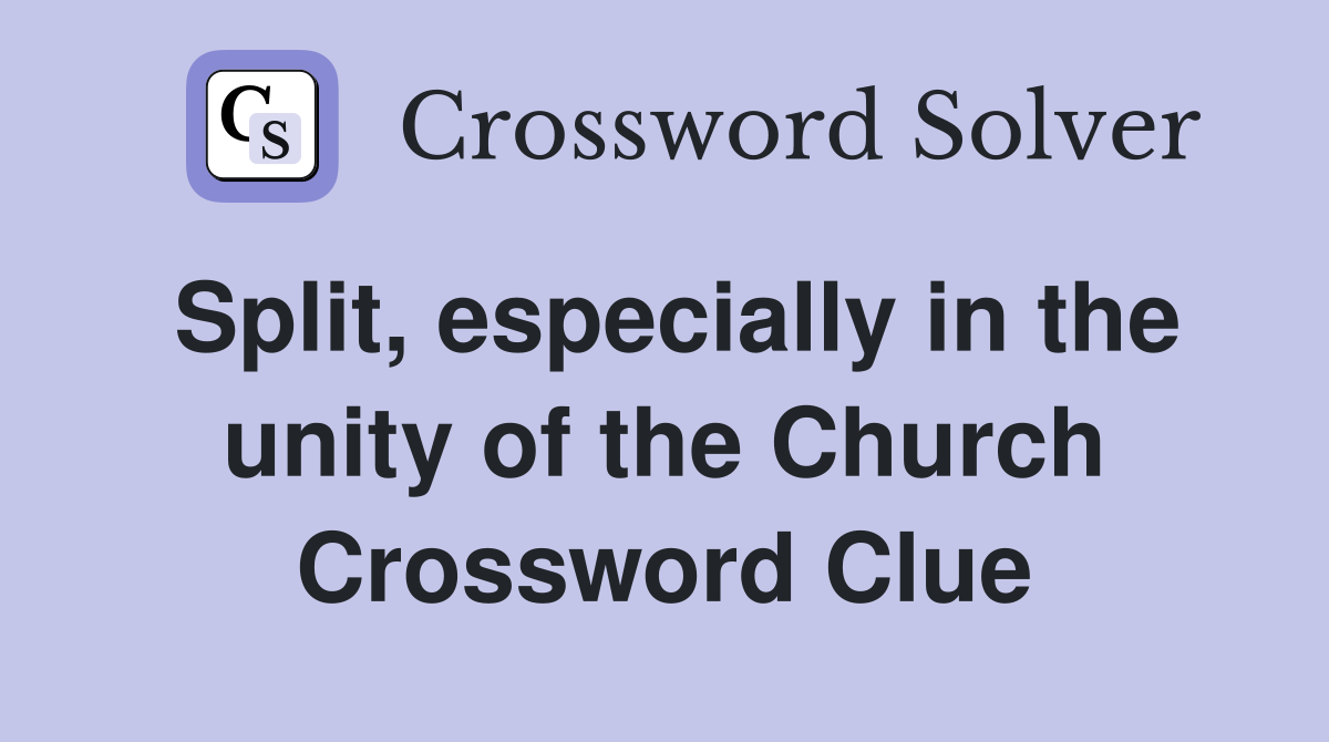 Split, especially in the unity of the Church Crossword Clue