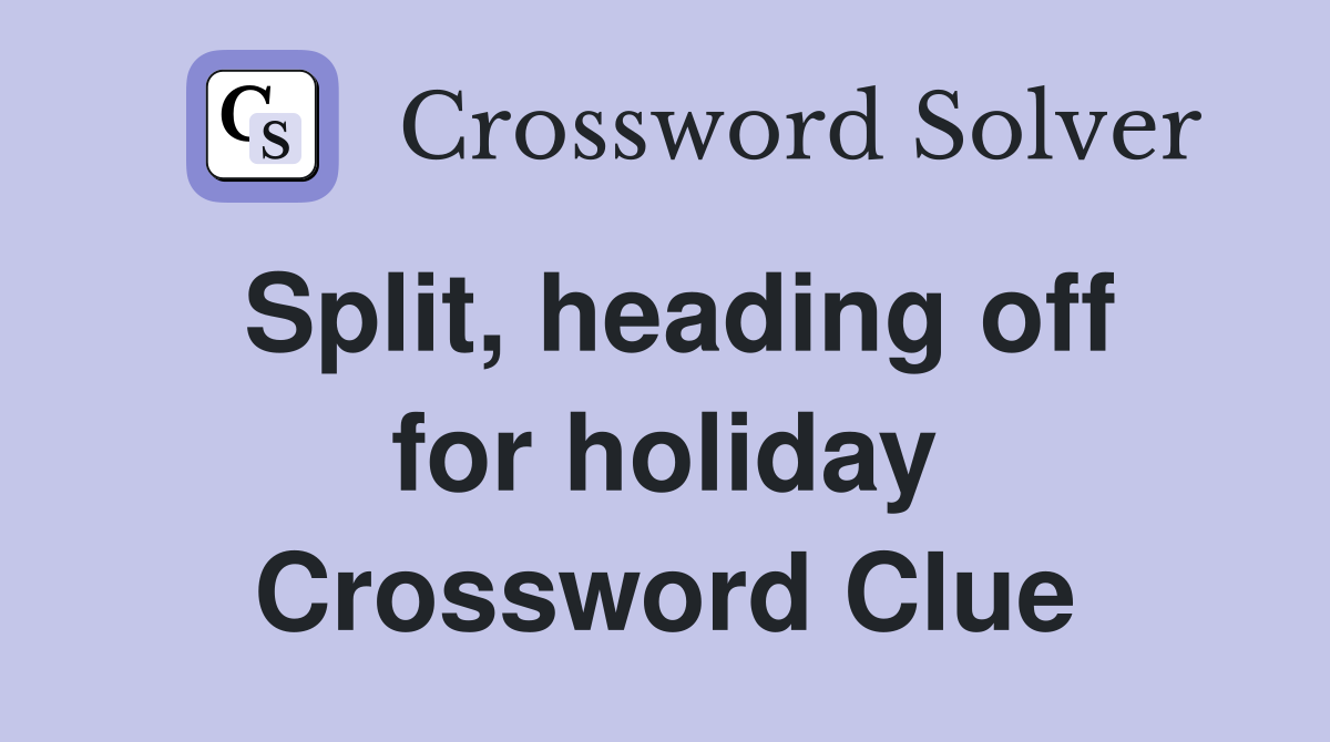 Split, heading off for holiday Crossword Clue