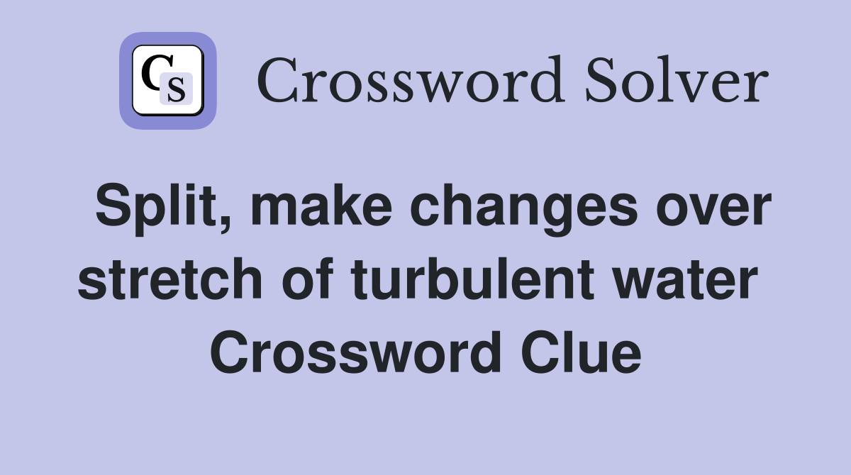 Split, make changes over stretch of turbulent water  Crossword Clue